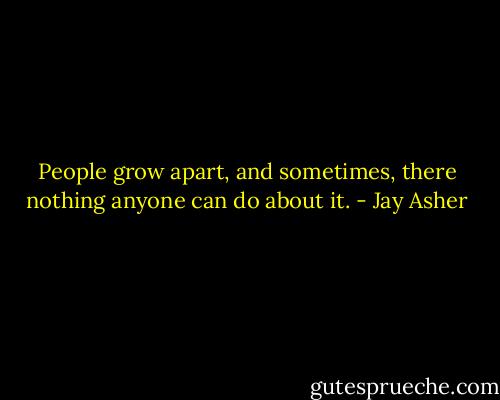 People grow apart, and sometimes, there nothing anyone can do about it. - Jay Asher