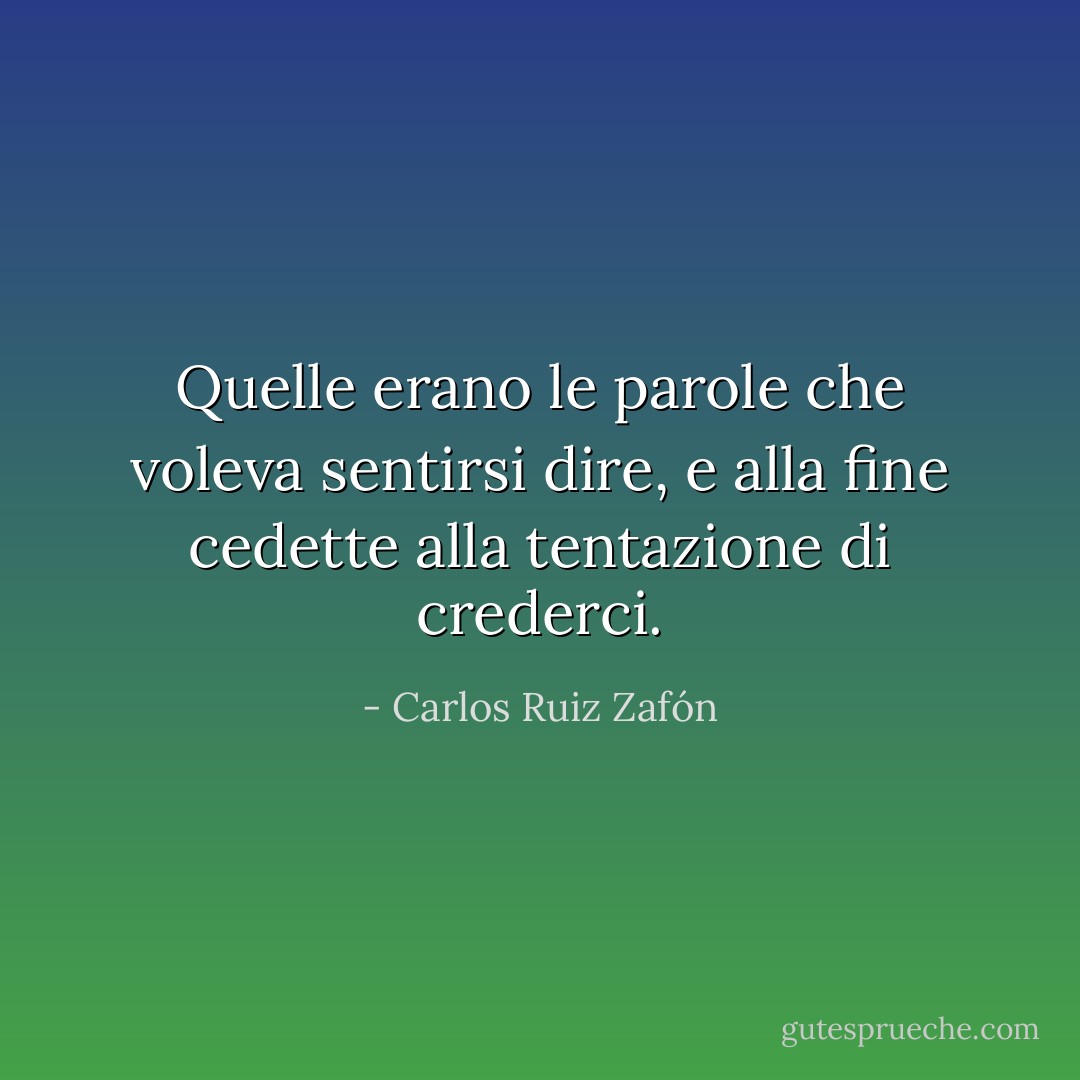 Quelle erano le parole che voleva sentirsi dire, e alla fine cedette alla tentazione di crederci. - Carlos Ruiz Zafón