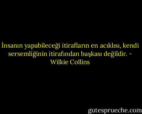 İnsanın yapabileceği itirafların en acıklısı, kendi sersemliğinin itirafından başkası değildir. - Wilkie Collins