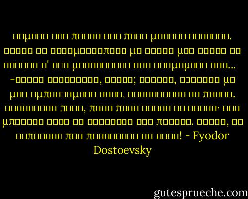 Σίμωσε στο πιάνο και πήρε μερικά ακόρντα. Κείνη τη στιγμή΄έσπασε με κρότο μια χορδή κι έσβησε σ' ένα μακρόσυρτο και τρεμάμενο ήχο... <br /> -Ακούς Νιέτοτσκα, ακούς; ρώτησε, ξαφνικά με μια εμπνευσμένη φωνή, δείχνοντας το πιάνο. Τεντώσανε πολύ, πάρα πολύ τούτη τη χορδή· δεν μπόρεσε άλλο να βαστάξει και πέθανε. Ακούς, τι λυπητερά που πεθαίνουν οι ήχοι! - Fyodor Dostoevsky