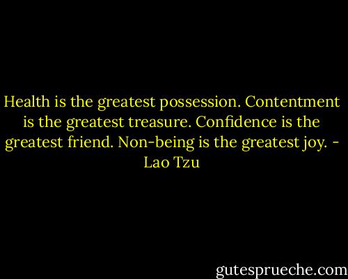 Health is the greatest possession. Contentment is the greatest treasure. Confidence is the greatest friend. Non-being is the greatest joy. - Lao Tzu