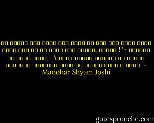 इस पुन्न भूम भारत में कबीर के बाद कोई बुरा आदमी पइदा हुआ हो तो हमें बता देंगे, प्लीज ! '- नेताजी ने हमें टोका - 'अंतम व्यक्त वाहियै था जिसने पब्लकलि डक्लेयर किया कि मुझसा बुरा न कोय।  - Manohar Shyam Joshi