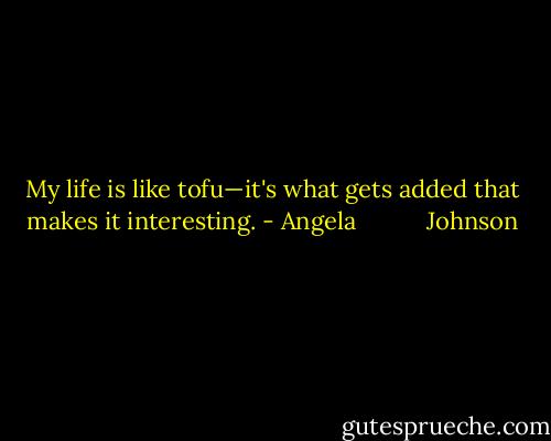 My life is like tofu—it's what gets added that makes it interesting. - Angela           Johnson