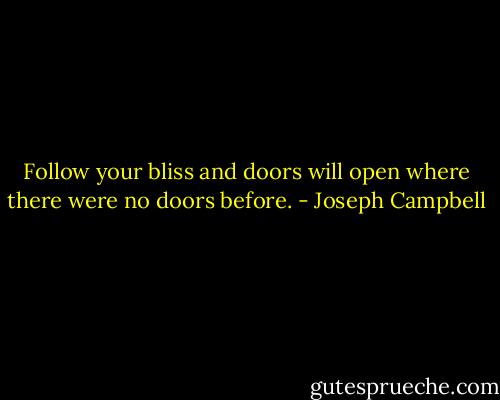 Follow your bliss and doors will open where there were no doors before. - Joseph Campbell