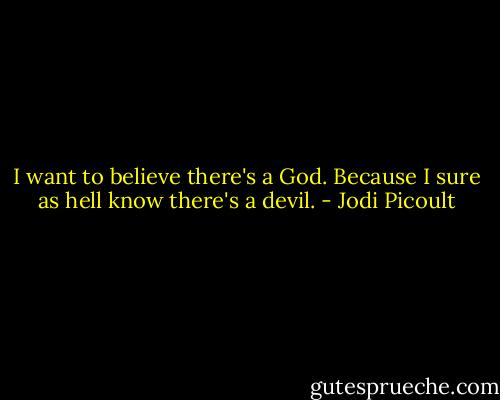 I want to believe there's a God. Because I sure as hell know there's a devil. - Jodi Picoult