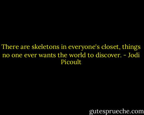 There are skeletons in everyone's closet, things no one ever wants the world to discover. - Jodi Picoult