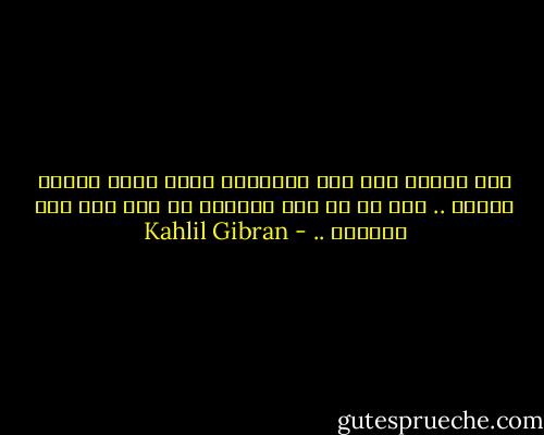 يضع التعب يده على أهدابي، كأنه يفرض عليها النوم .. لكن ما من شيء يستطيع أن يضع يده على أحلامي .. - Kahlil Gibran