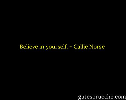 Believe in yourself. - Callie Norse