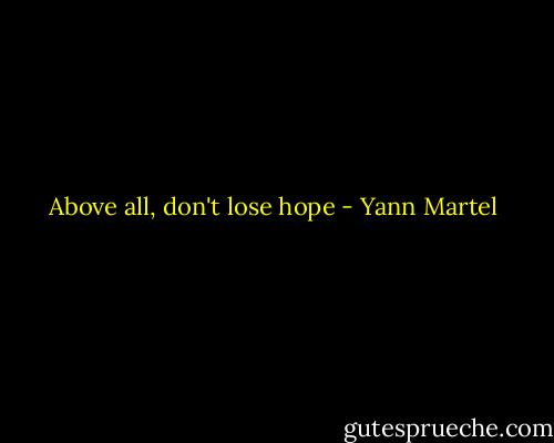 Above all, don't lose hope - Yann Martel