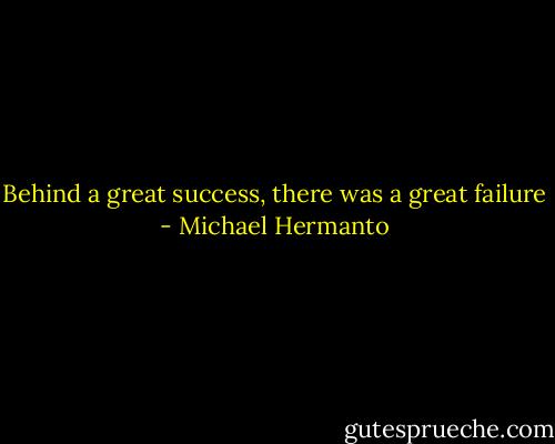 Behind a great success, there was a great failure - Michael Hermanto