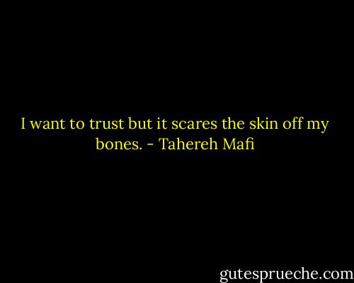 I want to trust but it scares the skin off my bones. - Tahereh Mafi