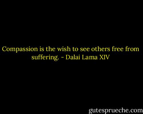 Compassion is the wish to see others free from suffering. - Dalai Lama XIV