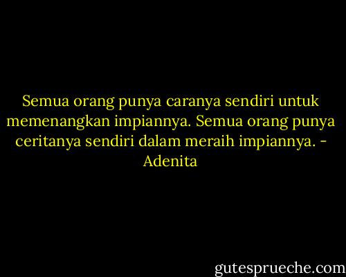 Semua orang punya caranya sendiri untuk memenangkan impiannya. Semua orang punya ceritanya sendiri dalam meraih impiannya. - Adenita