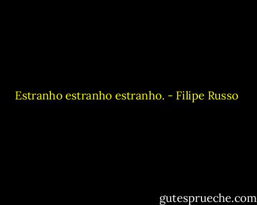 Estranho estranho estranho. - Filipe Russo