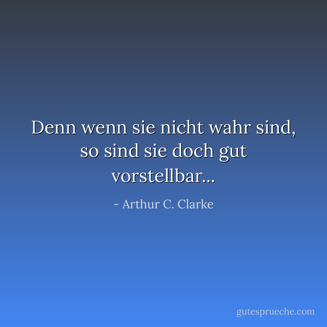 Denn wenn sie nicht wahr sind, so sind sie doch gut vorstellbar... - Arthur C. Clarke<