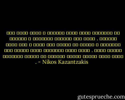 إن الأحزان كلها أيها الرئيس ، تشطر قلبي إلى قطعتين .<br />لكنه هذا المليء بالندوب ، المثخن بالجراح ، سرعان ما يلتصق على نفسه ، ولا يعود للجرح وجود .<br />إنني مليء بالجراح التي تحولت إلى مجرد ندوب ولهذا فإنني أستطيع أن أتحمل الضربات . - Nikos Kazantzakis