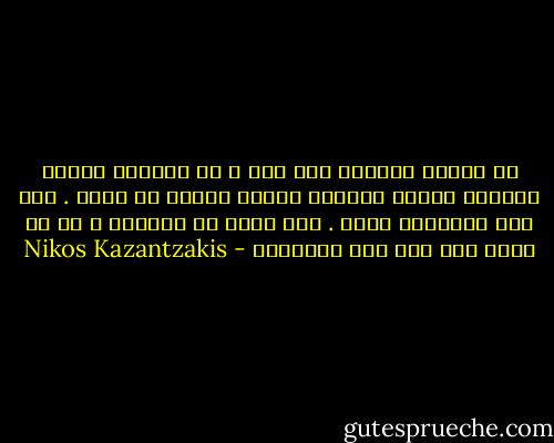 إن الإله الرحيم كمل ترى ، لا تستطيع طبقات السماء السبع وطبقات الأرض السبع أن تسعه .<br />لكن قلب الإنسان يسعه . إذن احذر يا ألكسيس ، من أن تجرح ذات يوم قلب الإنسان - Nikos Kazantzakis