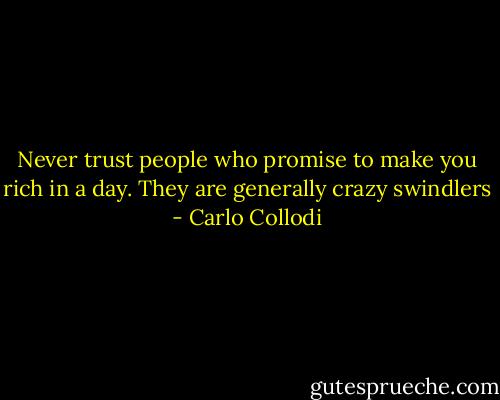 Never trust people who promise to make you rich in a day. They are generally crazy swindlers - Carlo Collodi