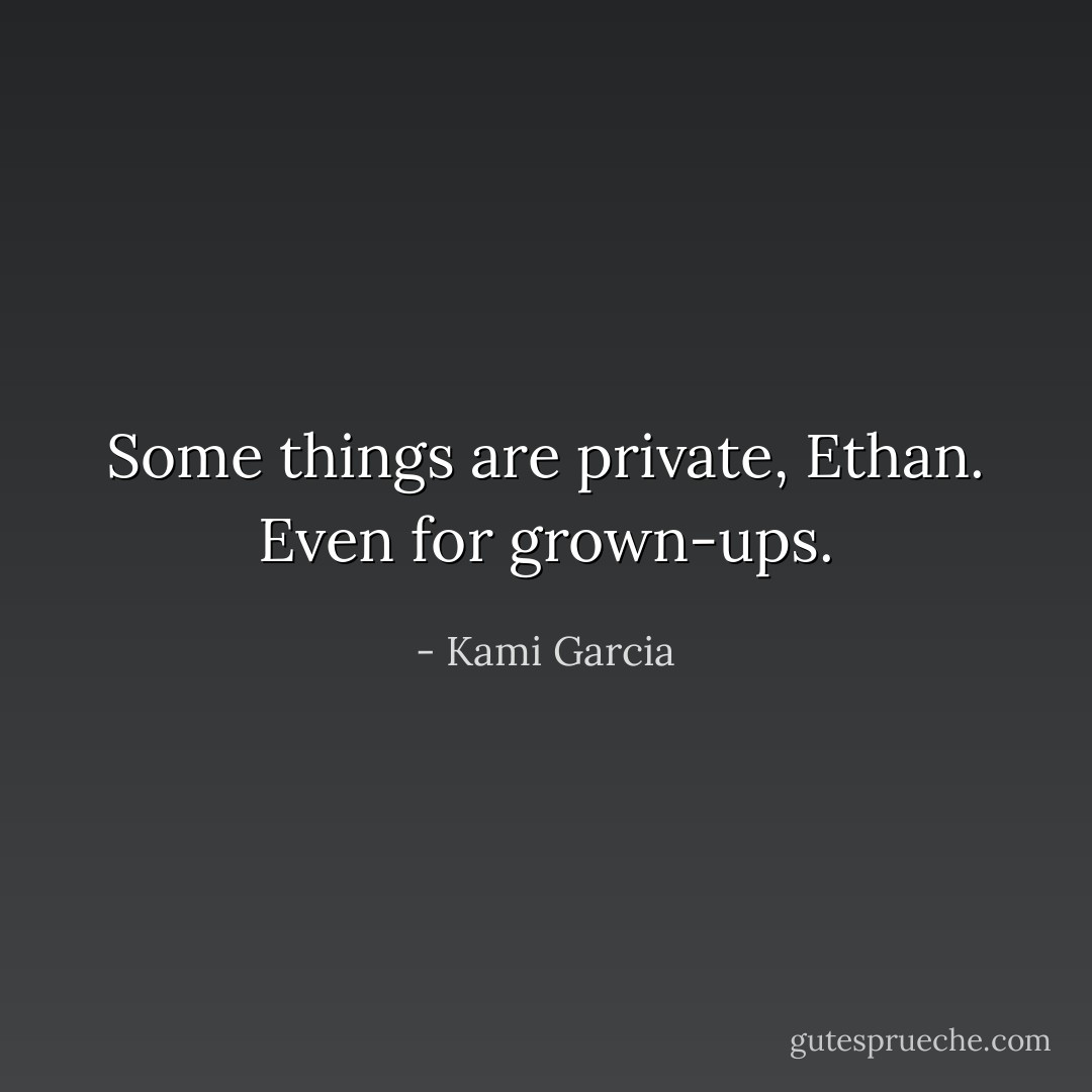 Some things are private, Ethan. Even for grown-ups. - Kami Garcia