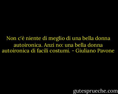 Non c'è niente di meglio di una bella donna autoironica. Anzi no: una bella donna autoironica di facili costumi. - Giuliano Pavone