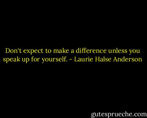Don't expect to make a difference unless you speak up for yourself. - Laurie Halse Anderson