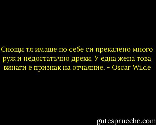 Снощи тя имаше по себе си прекалено много руж и недостатъчно дрехи. У една жена това винаги е признак на отчаяние. - Oscar Wilde
