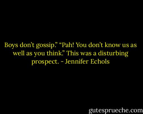 Boys don’t gossip.”<br />“Pah! You don’t know us as well as you think.”<br />This was a disturbing prospect. - Jennifer Echols