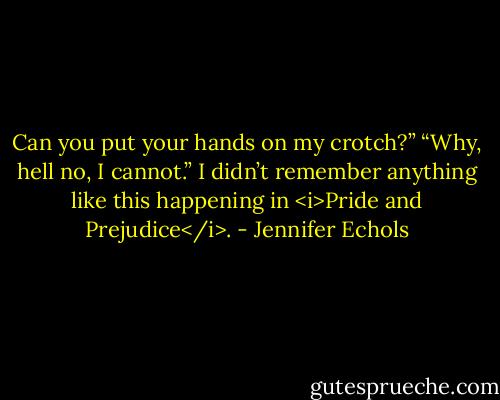 Can you put your hands on my crotch?”<br />“Why, hell no, I cannot.” I didn’t remember anything like this happening in <i>Pride and Prejudice</i>. - Jennifer Echols