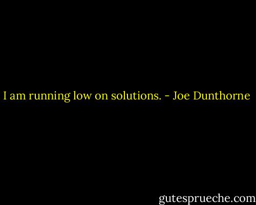I am running low on solutions. - Joe Dunthorne