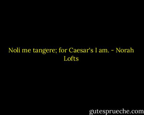 Noli me tangere; for Caesar's I am. - Norah Lofts