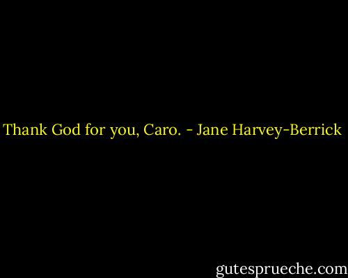 Thank God for you, Caro. - Jane Harvey-Berrick