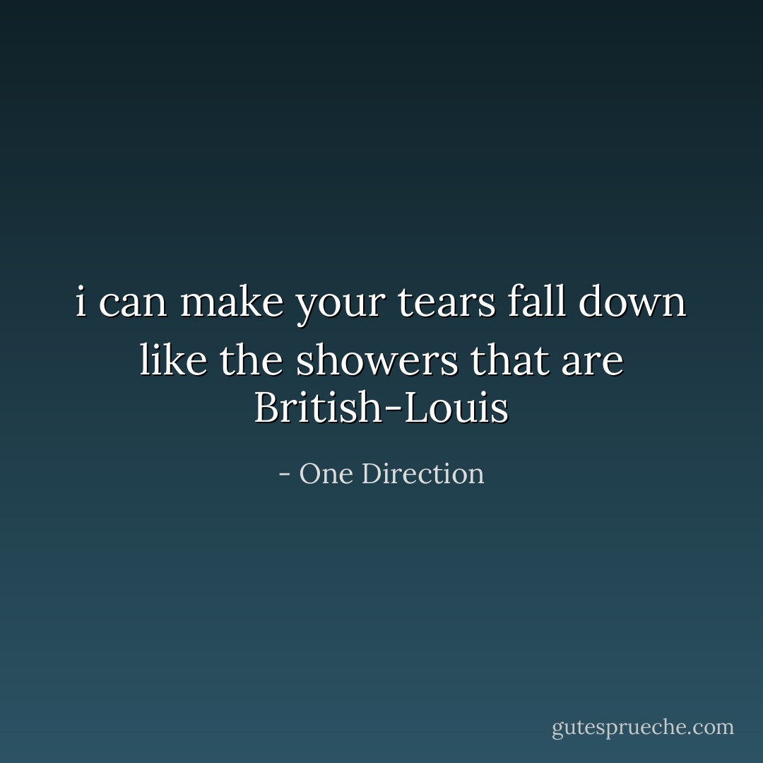 i can make your tears fall down like the showers that are British-Louis - One Direction