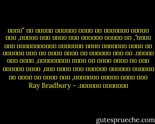 فـأنت بمقدورك أن تغلق الكتاب قائلا له "أصمت لحظة", في حالات الكتاب انت تلعب دور السيد, أما في غرفة الصالون امام الحوائط التلفزيونيه انت العبد. من منا يستطيع ان يخلص نفسه من تلك القبضة بعد ان يرمي بذرة في غرفة التلفزيون, تنمو هذه البذرة بداخلك فتتشكل انت تبعا لها, فـكل مايحيط بيك كأنه حقيقي كالعالم, وما يقدم لك يصبح هو الحقيقة بعينها. - Ray Bradbury