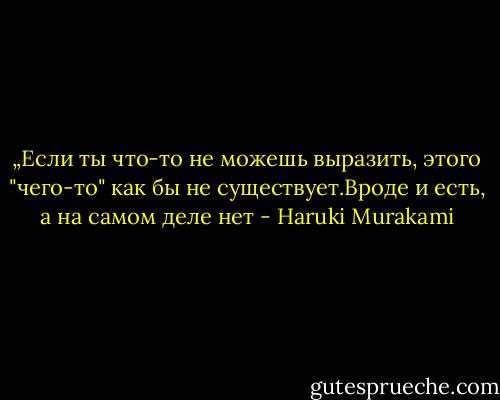 „Если ты что-то не можешь выразить, этого "чего-то" как бы не существует.Вроде и есть, а на самом деле нет - Haruki Murakami