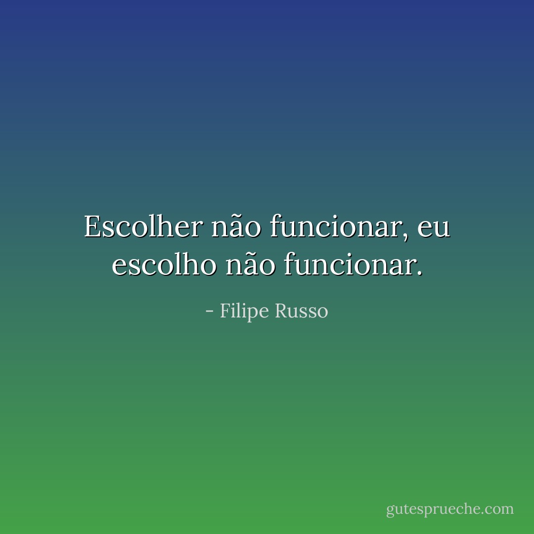 Escolher não funcionar, eu escolho não funcionar. - Filipe Russo