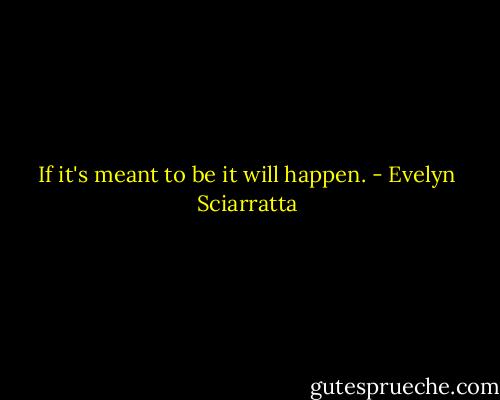 If it's meant to be it will happen. - Evelyn Sciarratta