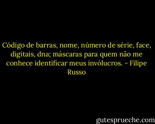 Código de barras, nome, número de série, face, digitais, dna; máscaras para quem não me conhece identificar meus invólucros. - Filipe Russo