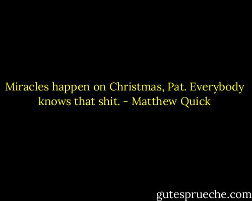Miracles happen on Christmas, Pat. Everybody knows that shit. - Matthew Quick