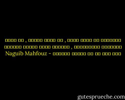 الثقافة أن تعرف نفسك , أن تعرف الناس , أن تعرف الأشياء والعلاقات , ونتيجة لذلك ستحسن التصرف فيم يلم بك من أطوار الحياة - Naguib Mahfouz