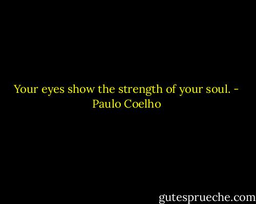 Your eyes show the strength of your soul. - Paulo Coelho