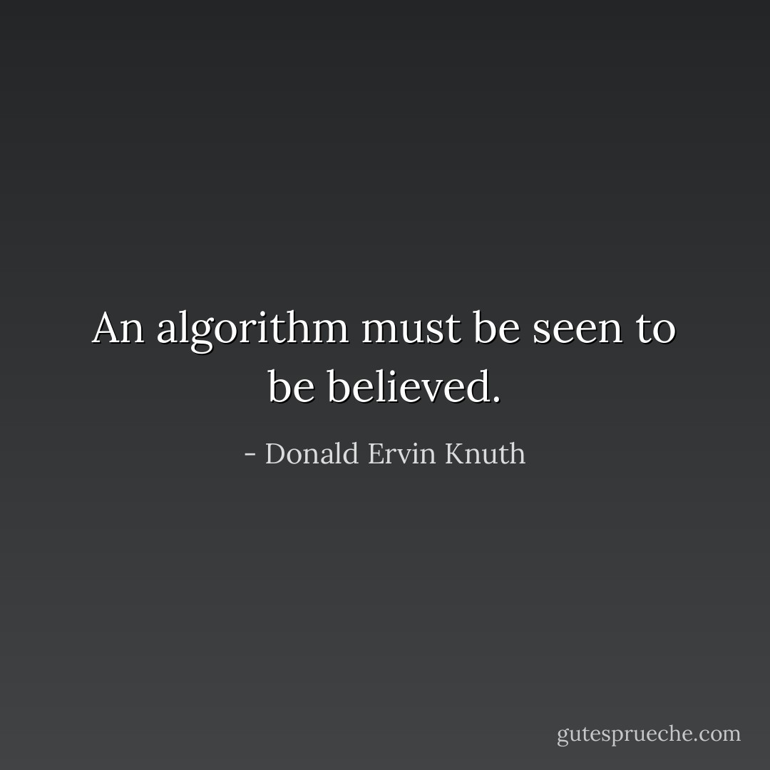 An algorithm must be seen to be believed. - Donald Ervin Knuth