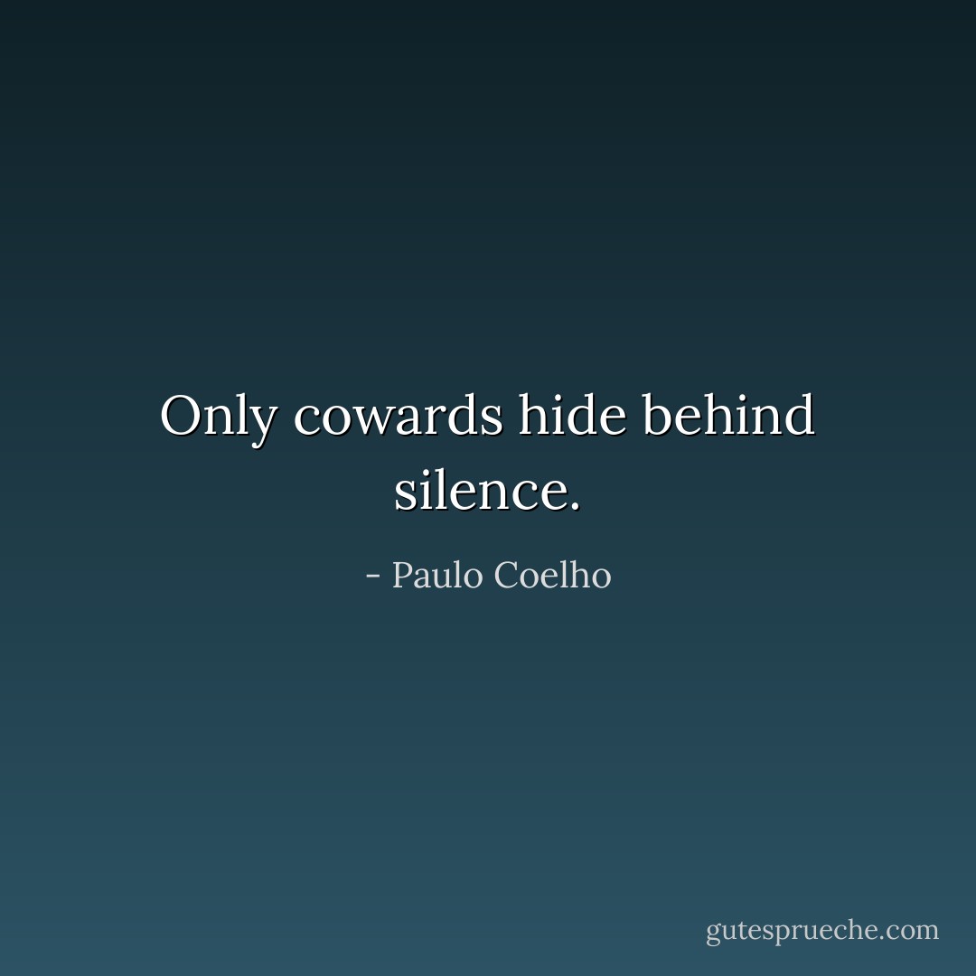 Only cowards hide behind silence. - Paulo Coelho