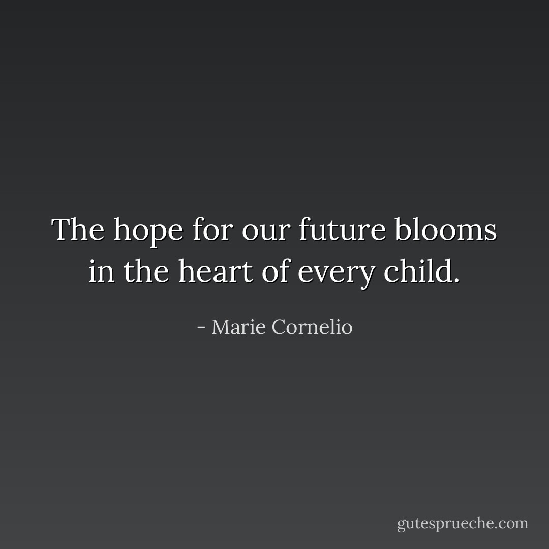 The hope for our future blooms in the heart of every child. - Marie Cornelio