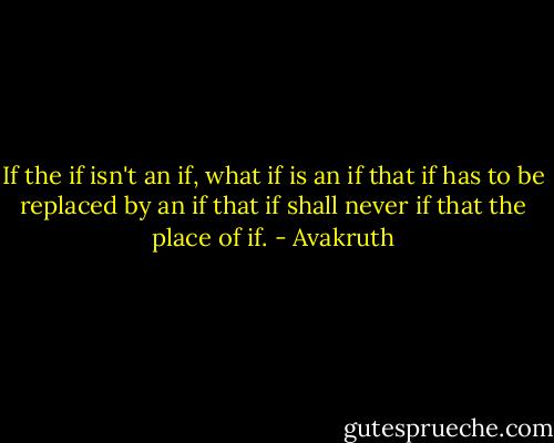 If the if isn't an if, what if is an if that if has to be replaced by an if that if shall never if that the place of if. - Avakruth
