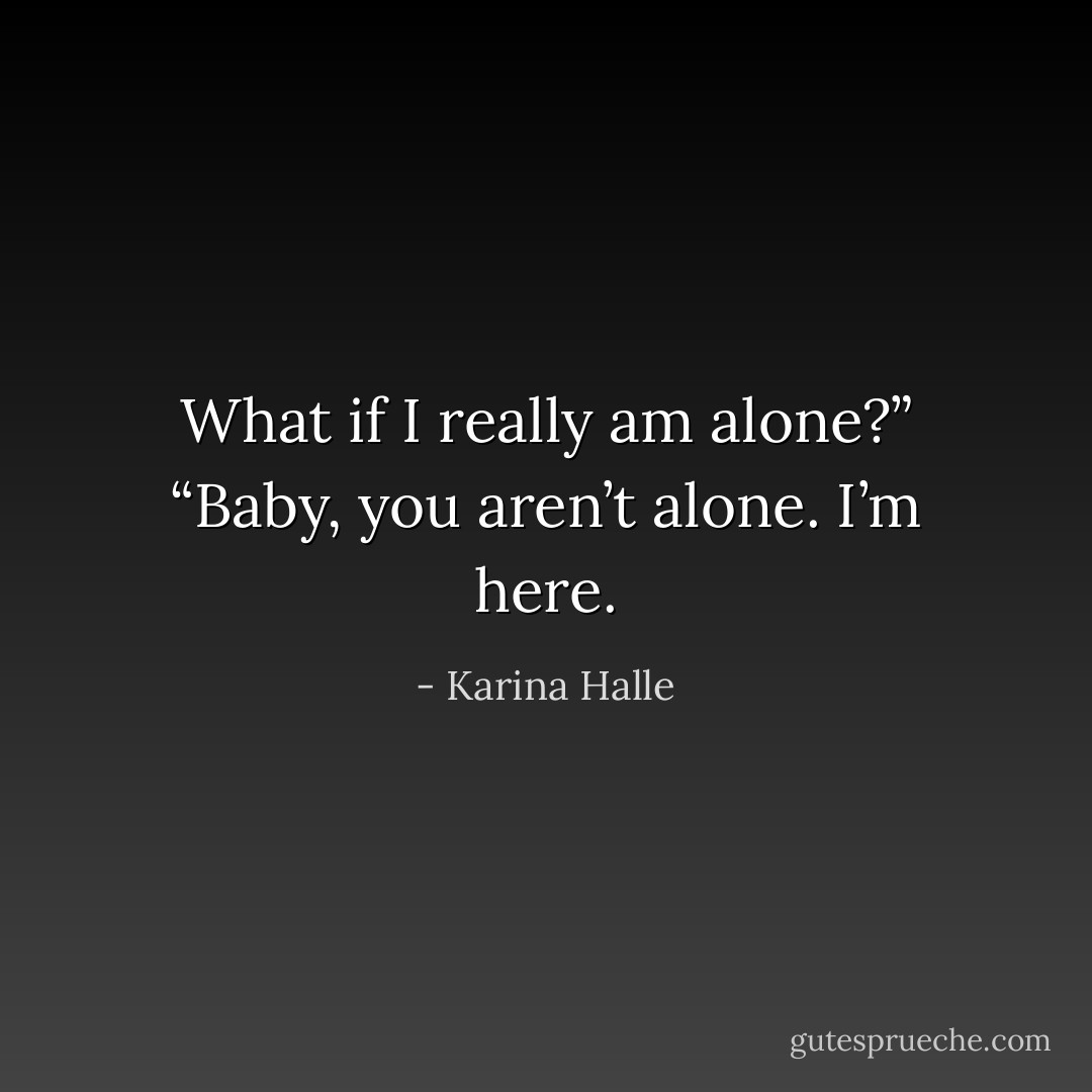 What if I really am alone?”<br />“Baby, you aren’t alone. I’m here. - Karina Halle