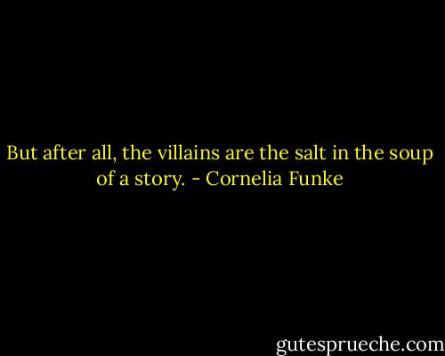 But after all, the villains are the salt in the soup of a story. - Cornelia Funke