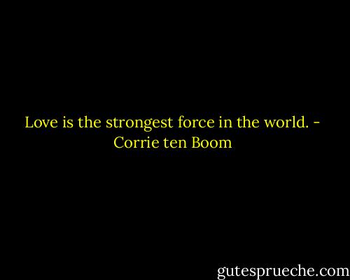 Love is the strongest force in the world. - Corrie ten Boom