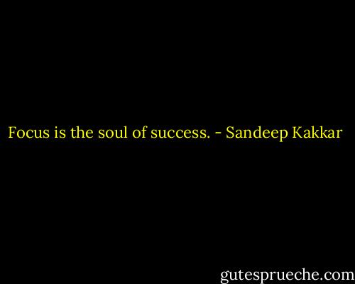 Focus is the soul of success. - Sandeep Kakkar