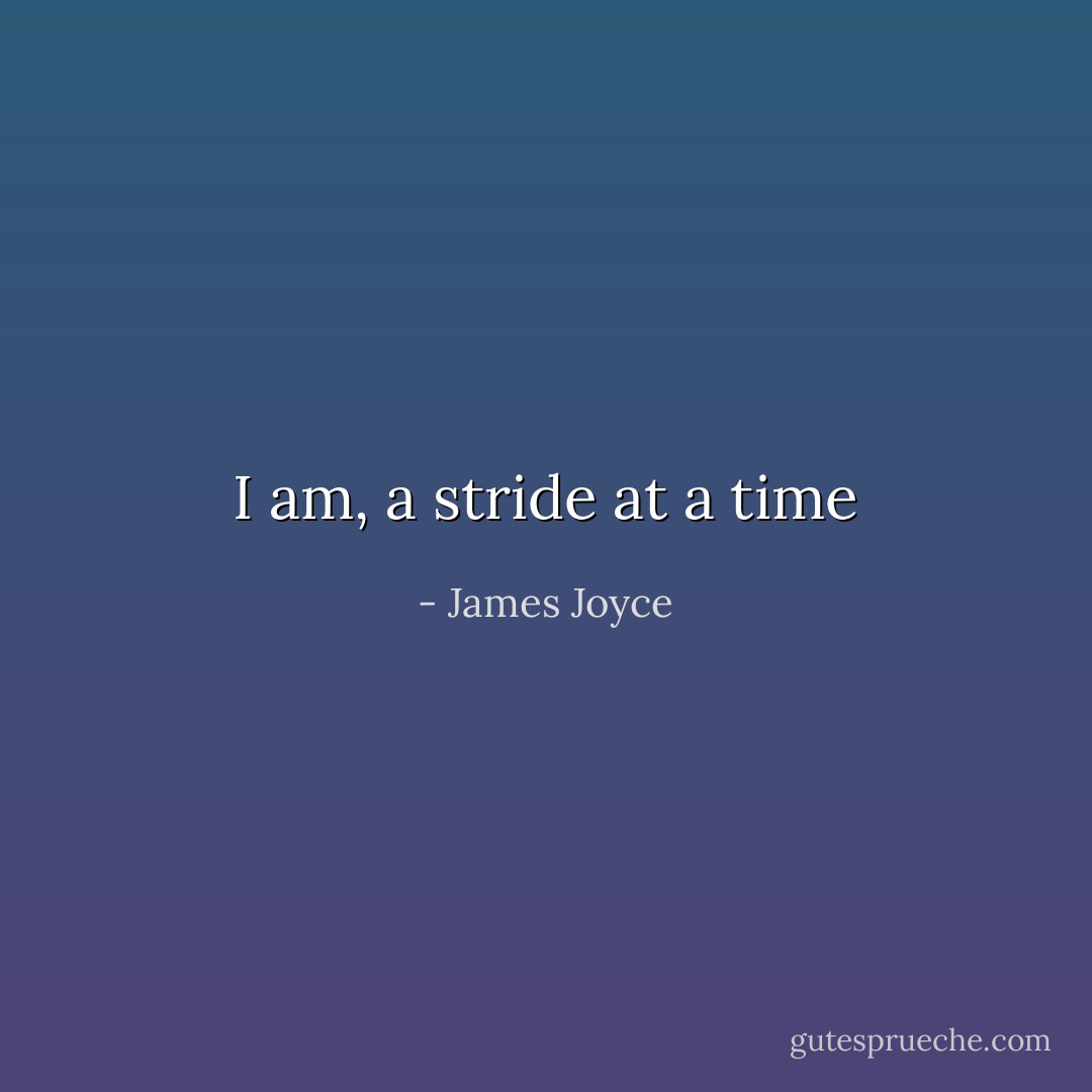 I am, a stride at a time - James Joyce