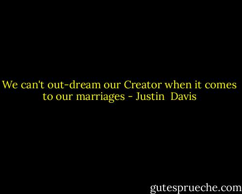 We can't out-dream our Creator when it comes to our marriages - Justin  Davis